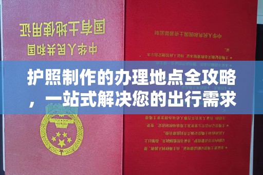 永吉护照制作的办理地点全攻略，一站式解决您的出行需求