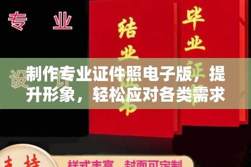 永吉制作专业证件照电子版，提升形象，轻松应对各类需求