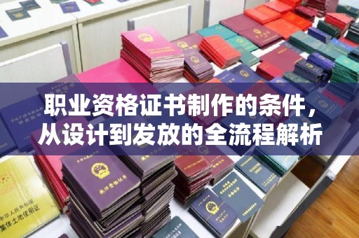 永吉职业资格证书制作的条件，从设计到发放的全流程解析