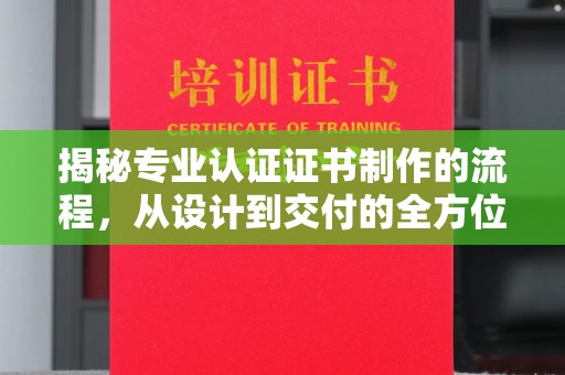 永吉揭秘专业认证证书制作的流程，从设计到交付的全方位指南