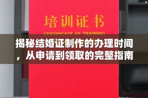 永吉揭秘结婚证制作的办理时间，从申请到领取的完整指南