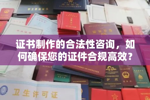 永吉证书制作的合法性咨询，如何确保您的证件合规高效？