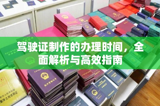 永吉驾驶证制作的办理时间，全面解析与高效指南
