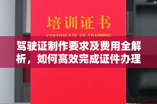 永吉驾驶证制作要求及费用全解析，如何高效完成证件办理？