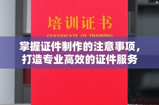 永吉掌握证件制作的注意事项，打造专业高效的证件服务