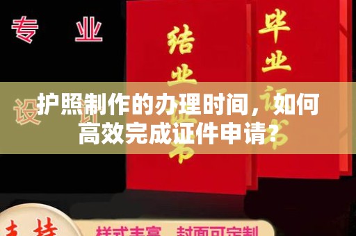 永吉护照制作的办理时间，如何高效完成证件申请？