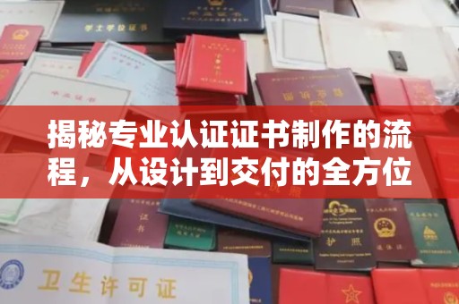 永吉揭秘专业认证证书制作的流程，从设计到交付的全方位指南