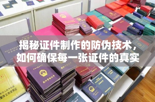 永吉揭秘证件制作的防伪技术，如何确保每一张证件的真实性