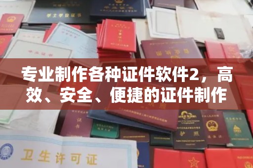 永吉专业制作各种证件软件2，高效、安全、便捷的证件制作解决方案