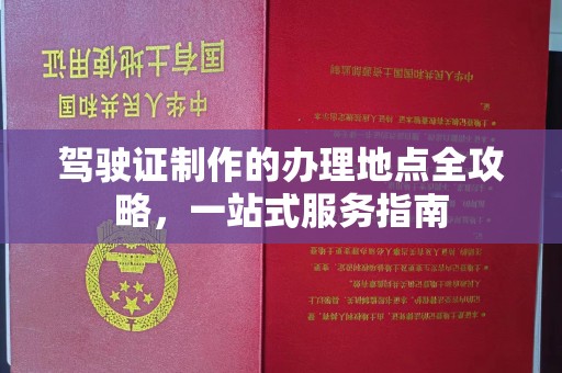 永吉驾驶证制作的办理地点全攻略，一站式服务指南