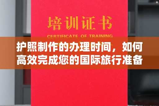 永吉护照制作的办理时间，如何高效完成您的国际旅行准备