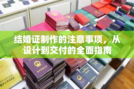 永吉结婚证制作的注意事项，从设计到交付的全面指南
