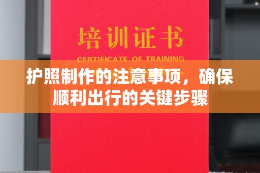 永吉护照制作的注意事项，确保顺利出行的关键步骤