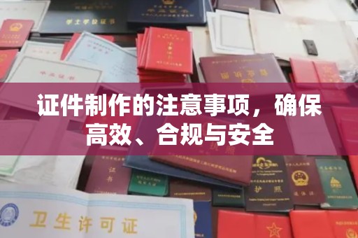 永吉证件制作的注意事项，确保高效、合规与安全