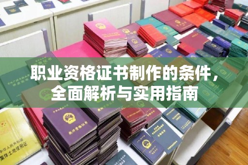永吉职业资格证书制作的条件，全面解析与实用指南