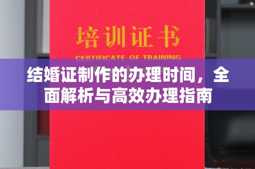 永吉结婚证制作的办理时间，全面解析与高效办理指南