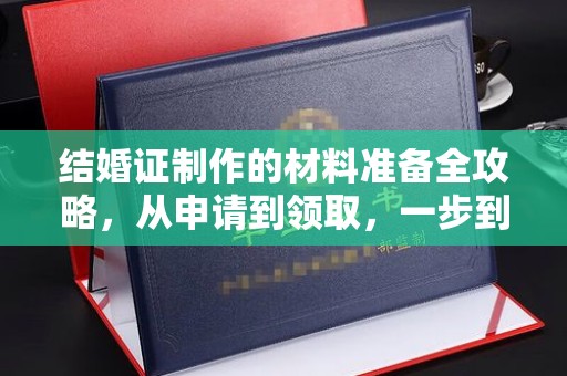 永吉结婚证制作的材料准备全攻略，从申请到领取，一步到位！